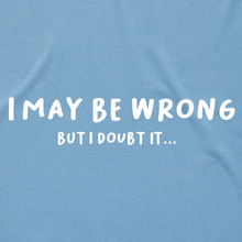 Load image into Gallery viewer, I May Be Wrong, But I Doubt It...