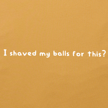 Load image into Gallery viewer, I Shaved My Balls for This?