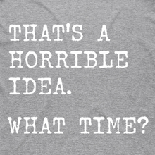 Load image into Gallery viewer, That's a Horrible Idea - What Time?
