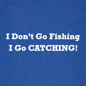 I Don't Go Fishing I Go CATCHING