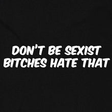 Load image into Gallery viewer, Don&#39;t be Sexist, Bitches Hate That
