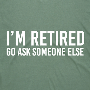 I'm Retired Go Ask Someone Else