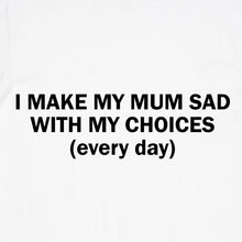 Load image into Gallery viewer, I Make my Mum Sad with my Choices (every day)

