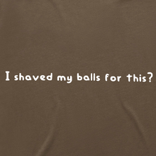 Load image into Gallery viewer, I Shaved My Balls for This?
