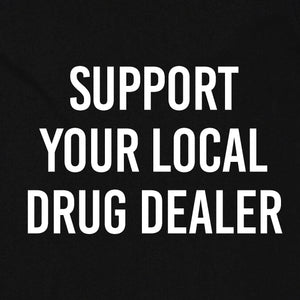 Support your Local Drug Dealer